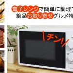 電子レンジで簡単に調理できる絶品お取り寄せグルメ特集