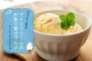 アイスクリームのお取り寄せグルメランキング│冬でも人気♪ランキングTOP10
